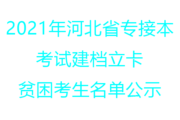 2021年河北省专接本考试建档立卡贫困考生名单公示